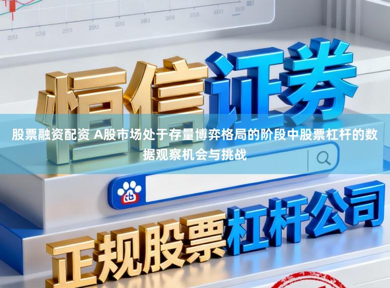股票融资配资 A股市场处于存量博弈格局的阶段中股票杠杆的数据观察机会与挑战