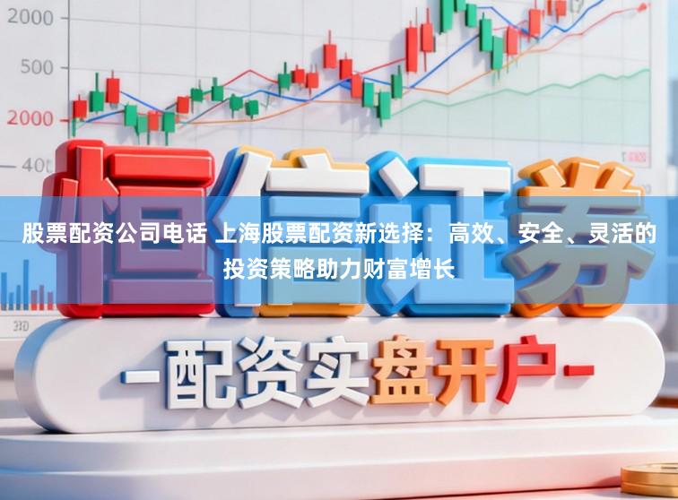 股票配资公司电话 上海股票配资新选择：高效、安全、灵活的投资策略助力财富增长
