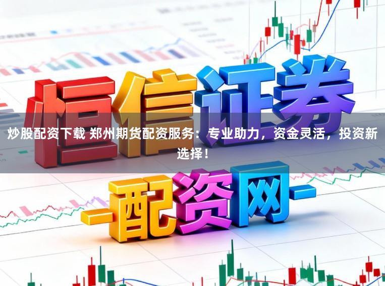 炒股配资下载 郑州期货配资服务:专业助力,资金灵活,投资新选择!