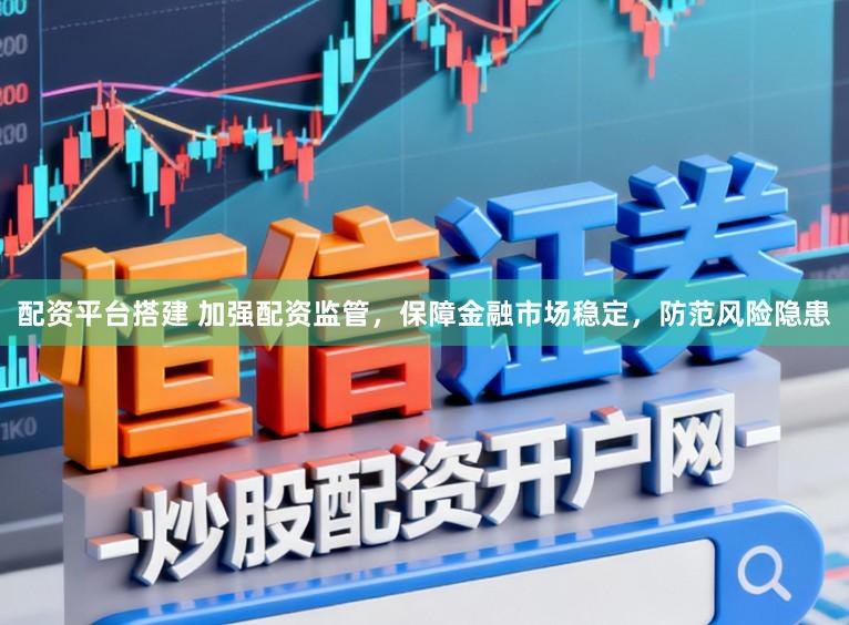 配资平台搭建 加强配资监管，保障金融市场稳定，防范风险隐患