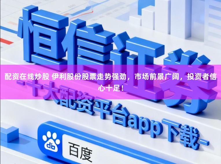 配资在线炒股 伊利股份股票走势强劲，市场前景广阔，投资者信心十足！