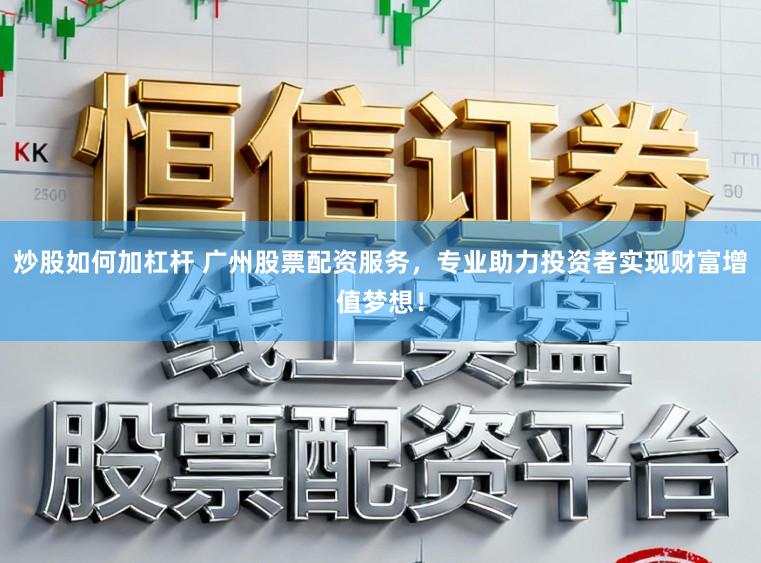 炒股如何加杠杆 广州股票配资服务，专业助力投资者实现财富增值梦想！