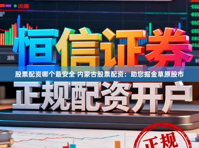 股票配资哪个最安全 内蒙古股票配资：助您掘金草原股市