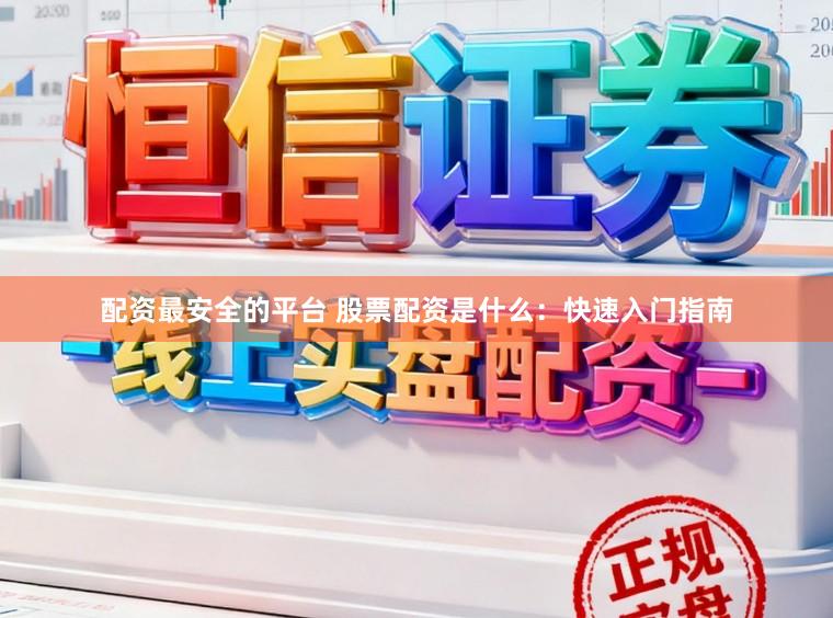 配资最安全的平台 股票配资是什么：快速入门指南
