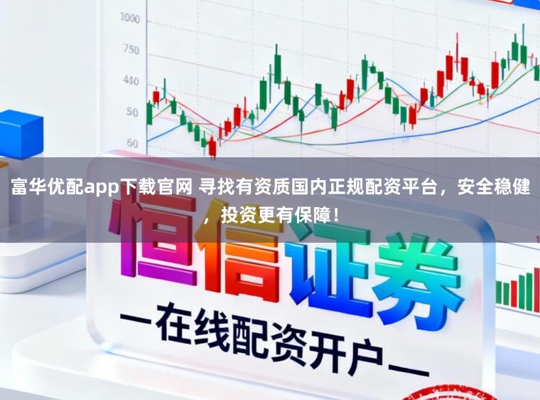 富华优配app下载官网 寻找有资质国内正规配资平台，安全稳健，投资更有保障！