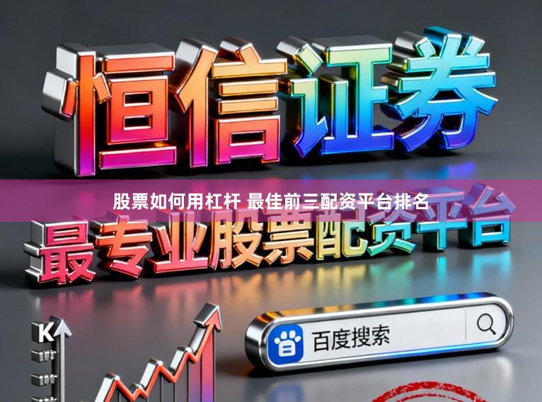 股票如何用杠杆 最佳前三配资平台排名
