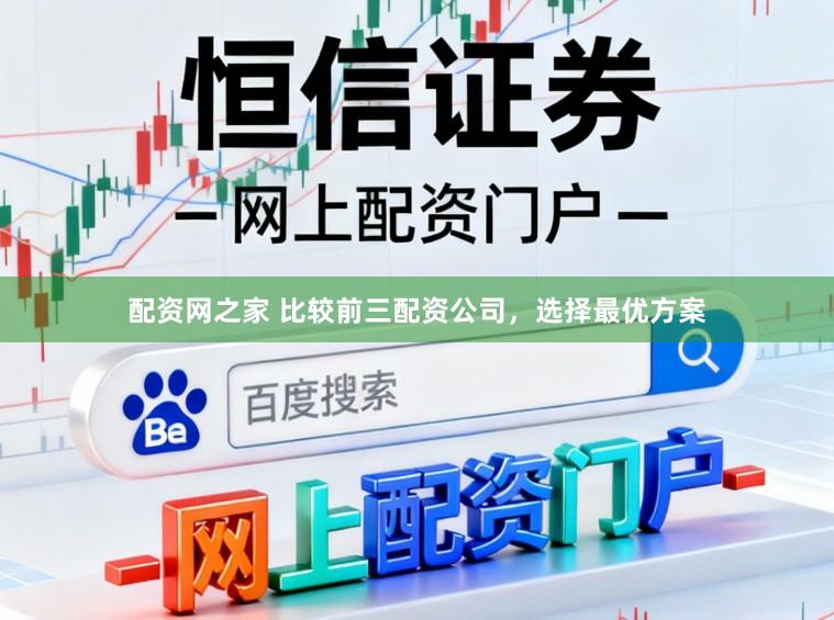 配资网之家 比较前三配资公司，选择最优方案