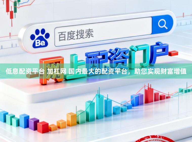 低息配资平台 加杠网 国内最大的配资平台，助您实现财富增值
