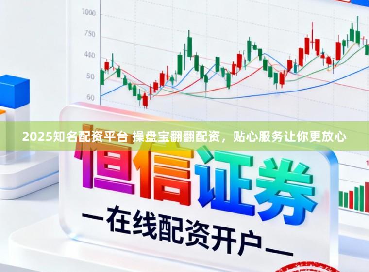 2025知名配资平台 操盘宝翻翻配资，贴心服务让你更放心