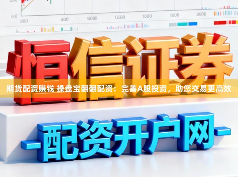 期货配资赚钱 操盘宝翻翻配资：完善A股投资，助您交易更高效