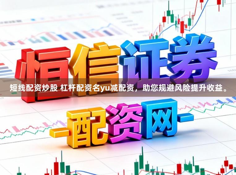 短线配资炒股 杠杆配资名yu减配资，助您规避风险提升收益。