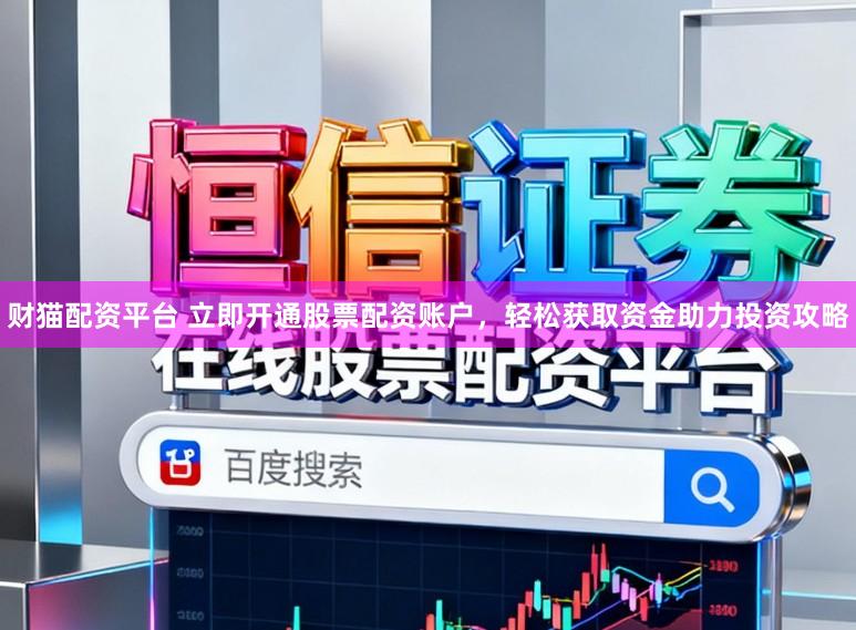 财猫配资平台 立即开通股票配资账户，轻松获取资金助力投资攻略