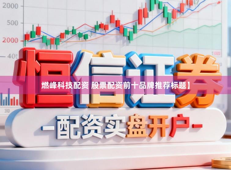 燃峰科技配资 股票配资前十品牌推荐标题】