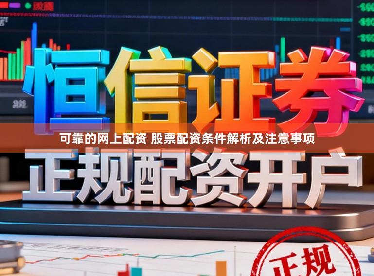 可靠的网上配资 股票配资条件解析及注意事项