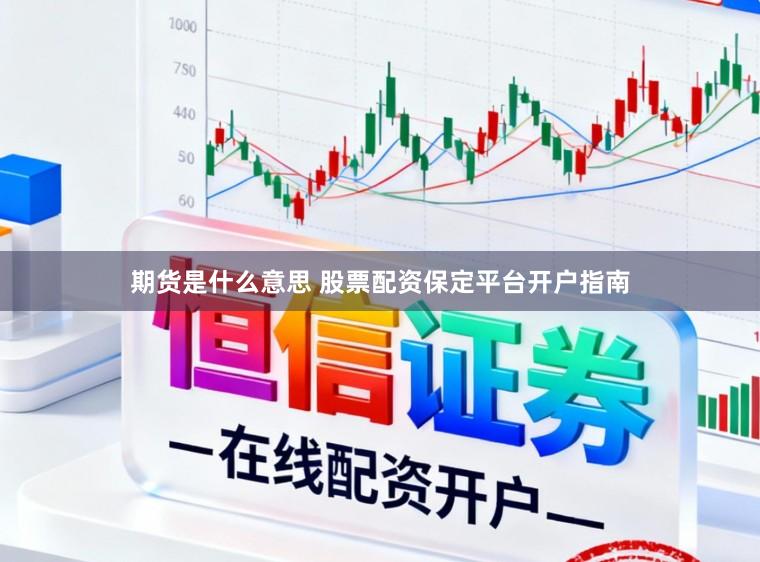 期货是什么意思 股票配资保定平台开户指南