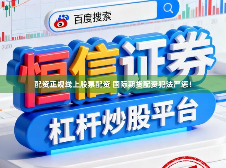 配资正规线上股票配资 国际期货配资犯法严惩！