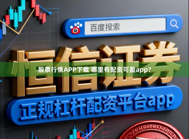 股票行情APP下载 哪里有配资可盈app？