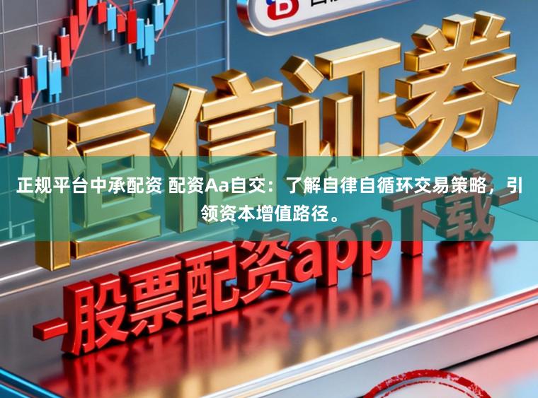 正规平台中承配资 配资Aa自交：了解自律自循环交易策略，引领资本增值路径。
