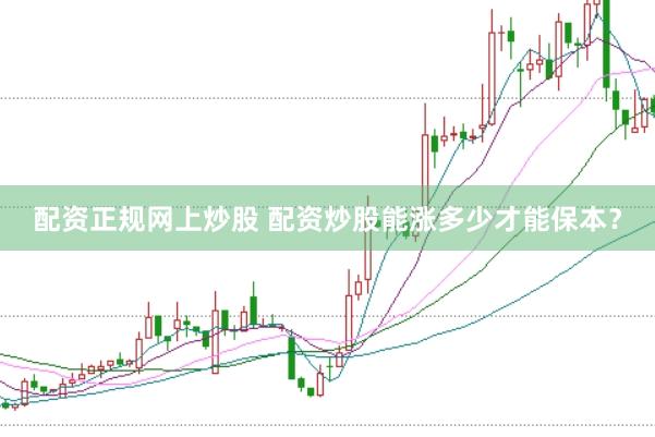 配资正规网上炒股 配资炒股能涨多少才能保本？