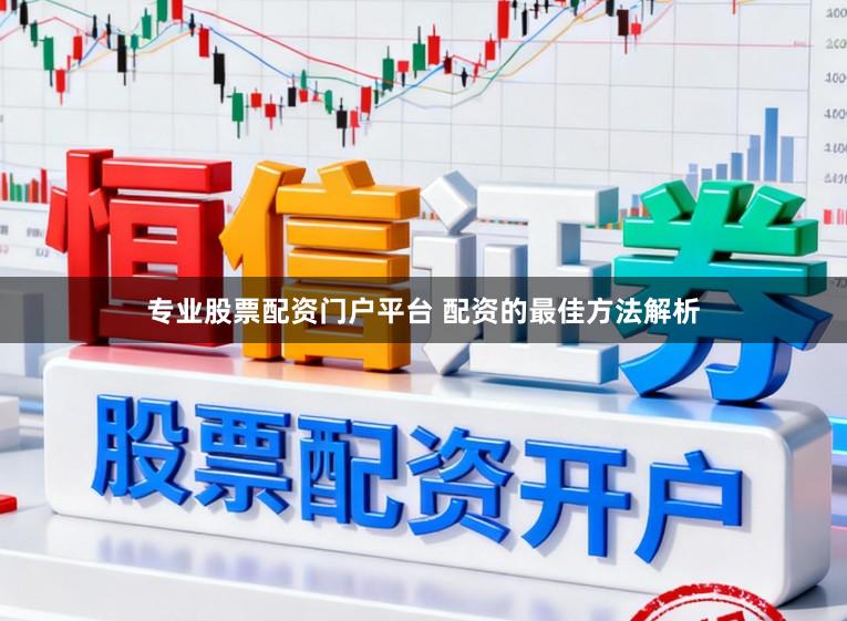 专业股票配资门户平台 配资的最佳方法解析