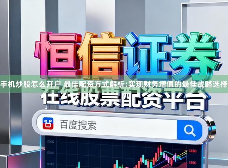 手机炒股怎么开户 最佳配资方式解析:实现财务增值的最佳战略选择