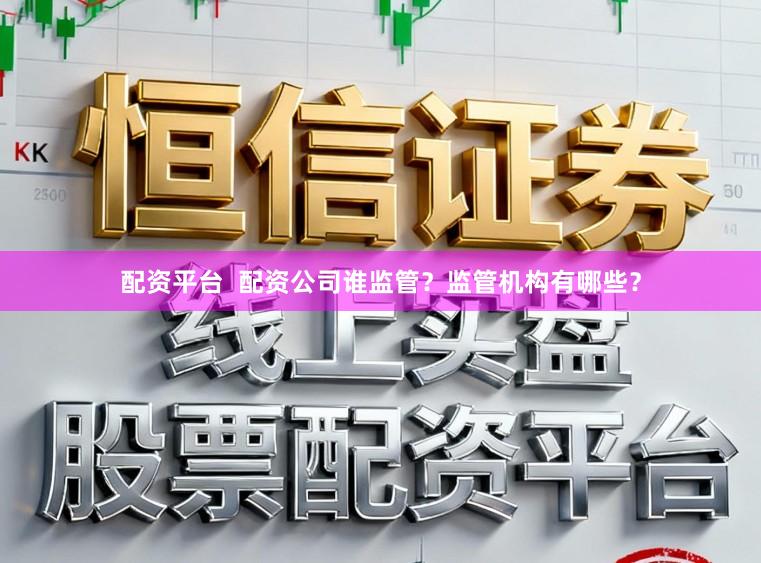 配资平台  配资公司谁监管？监管机构有哪些？