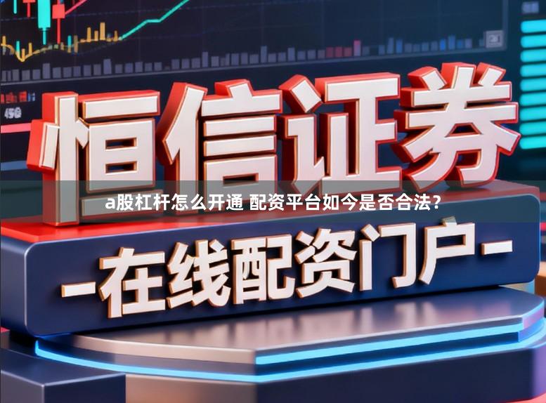 a股杠杆怎么开通 配资平台如今是否合法？