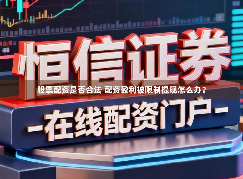 股票配资是否合法 配资盈利被限制提现怎么办?