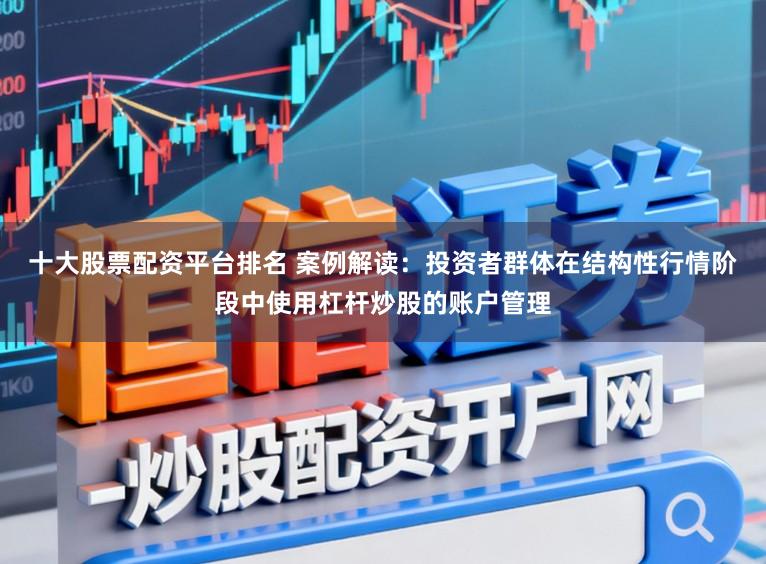 十大股票配资平台排名 案例解读:投资者群体在结构性行情阶段中使用杠杆炒股的账户管理