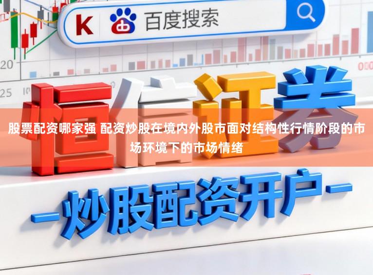 股票配资哪家强 配资炒股在境内外股市面对结构性行情阶段的市场环境下的市场情绪