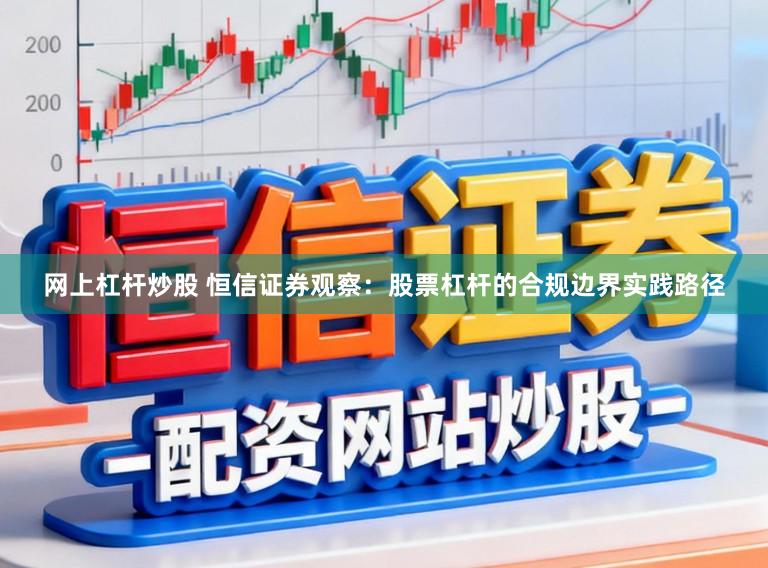 网上杠杆炒股 恒信证券观察：股票杠杆的合规边界实践路径