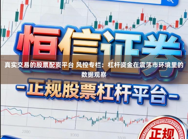 真实交易的股票配资平台 风控专栏：杠杆资金在震荡市环境里的数据观察