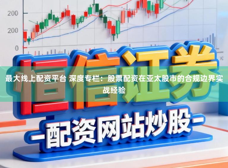 最大线上配资平台 深度专栏:股票配资在亚太股市的合规边界实战经验