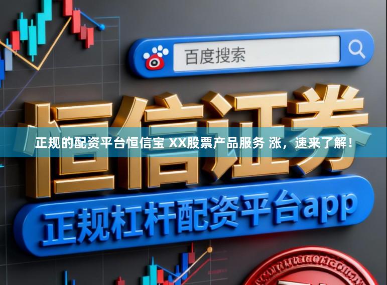 正规的配资平台恒信宝 XX股票产品服务 涨，速来了解！