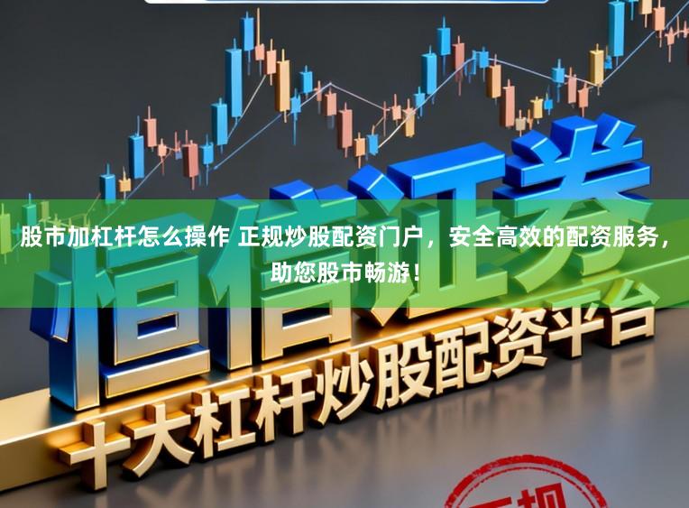 股市加杠杆怎么操作 正规炒股配资门户，安全高效的配资服务，助您股市畅游！