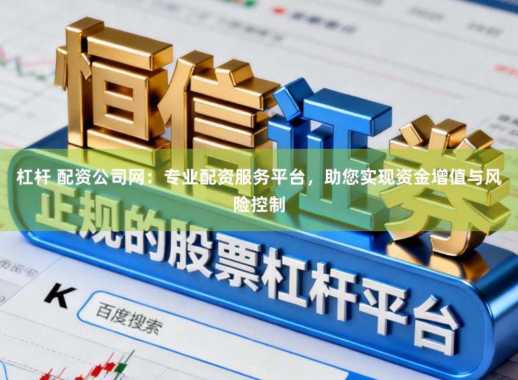 杠杆 配资公司网：专业配资服务平台，助您实现资金增值与风险控制