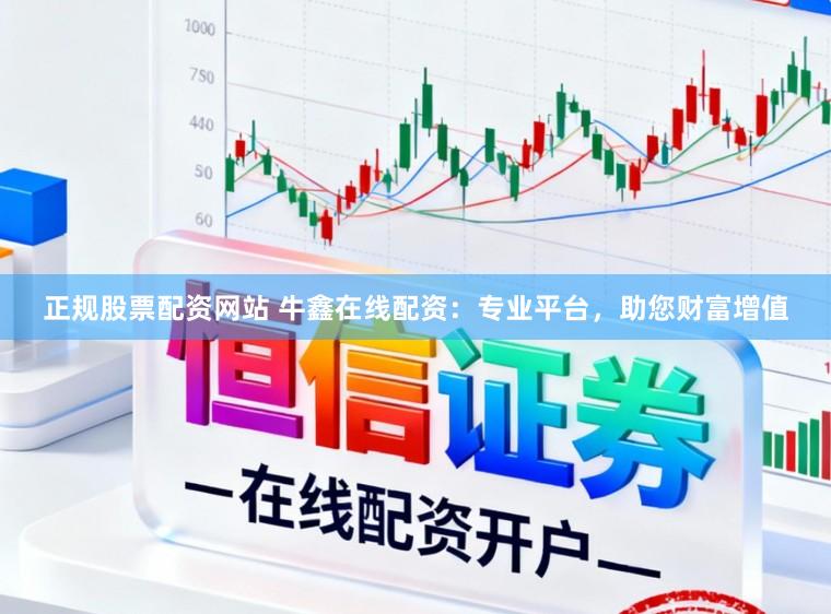 正规股票配资网站 牛鑫在线配资：专业平台，助您财富增值