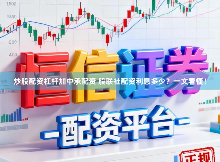 炒股配资杠杆加中承配资 股联社配资利息多少？一文看懂！