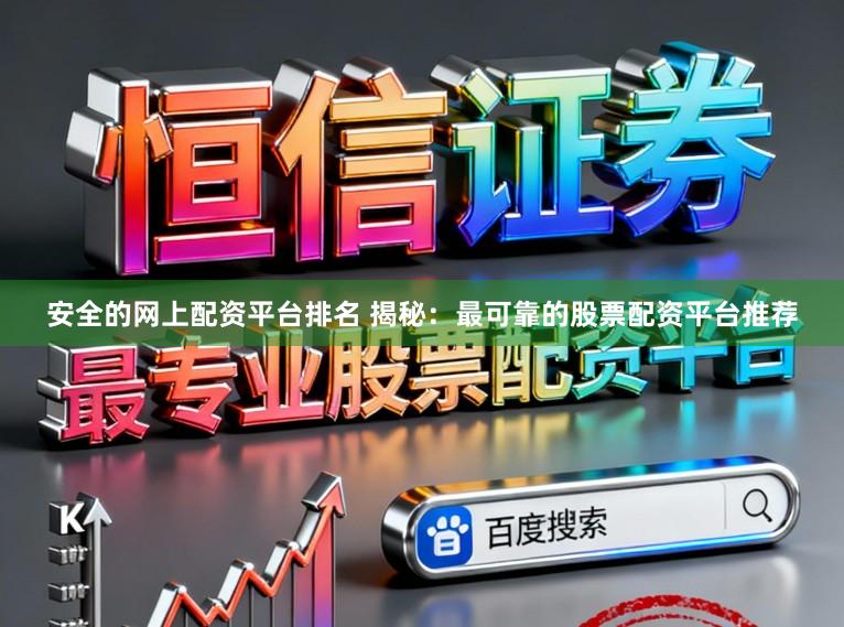 安全的网上配资平台排名 揭秘：最可靠的股票配资平台推荐